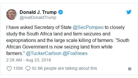 Twitter post by @realDonaldTrump: I have asked Secretary of State @SecPompeo to closely study the South Africa land and farm seizures and expropriations and the large scale killing of farmers. “South African Government is now seizing land from white farmers.” @TuckerCarlson @FoxNews